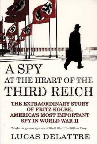 Cover image for A Spy at the Heart of the Third Reich: The Extraordinary Story of Fritz Kolbe, America's Most Important Spy in World War II