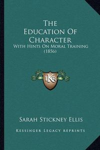 Cover image for The Education of Character: With Hints on Moral Training (1856)