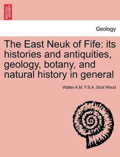 Cover image for The East Neuk of Fife: Its Histories and Antiquities, Geology, Botany, and Natural History in General