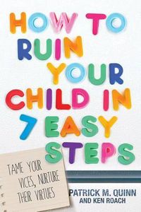 Cover image for How to Ruin Your Child in 7 Easy Steps: Tame Your Vices, Nurture Their Virtues