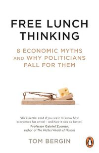 Cover image for Free Lunch Thinking: 8 Economic Myths and Why Politicians Fall for Them