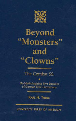 Beyond 'Monsters' and 'Clowns'-The Combat SS: De-Mythologizing Five Decades of German Elite Formations