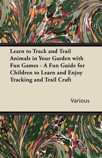 Cover image for Learn to Track and Trail Animals in Your Garden with Fun Games - A Fun Guide for Children to Learn and Enjoy Tracking and Trail Craft