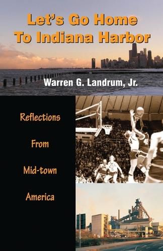 Cover image for Let's Go Home To Indiana Harbor: Reflections From Mid-Town America