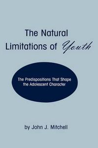 Cover image for The Natural Limitations of Youth: The Predispositions That Shape the Adolescent Character