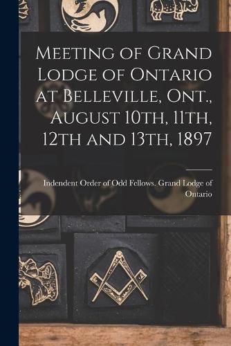 Cover image for Meeting of Grand Lodge of Ontario at Belleville, Ont., August 10th, 11th, 12th and 13th, 1897