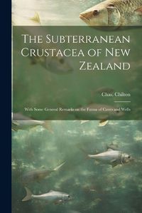 Cover image for The Subterranean Crustacea of New Zealand; With Some General Remarks on the Fauna of Caves and Wells