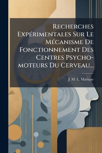 Cover image for Recherches Experimentales Sur Le Mecanisme De Fonctionnement Des Centres Psycho-moteurs Du Cerveau...