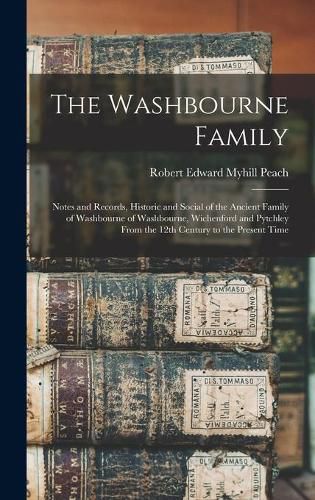 The Washbourne Family: Notes and Records, Historic and Social of the Ancient Family of Washbourne of Washbourne, Wichenford and Pytchley From the 12th Century to the Present Time