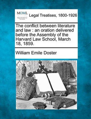 Cover image for The Conflict Between Literature and Law: An Oration Delivered Before the Assembly of the Harvard Law School, March 18, 1859.