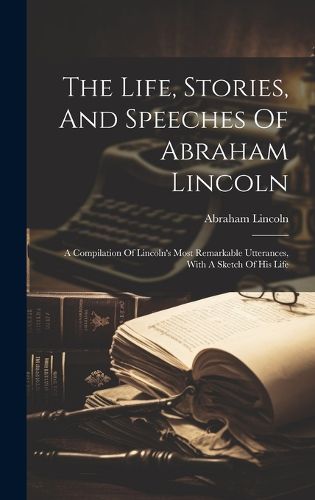 Cover image for The Life, Stories, And Speeches Of Abraham Lincoln