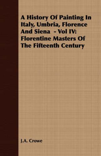 Cover image for A History of Painting in Italy, Umbria, Florence and Siena - Vol IV: Florentine Masters of the Fifteenth Century