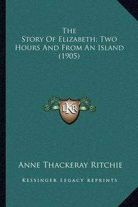 Cover image for The Story of Elizabeth; Two Hours and from an Island (1905) the Story of Elizabeth; Two Hours and from an Island (1905)