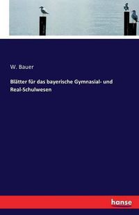 Cover image for Blatter fur das bayerische Gymnasial- und Real-Schulwesen