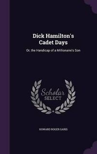 Cover image for Dick Hamilton's Cadet Days: Or, the Handicap of a Millionaire's Son