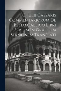 Cover image for C. Julii Caesaris Commentariorum De Bello Gallico Libri Septem In Graecum Sermonem Translati; Volume 2