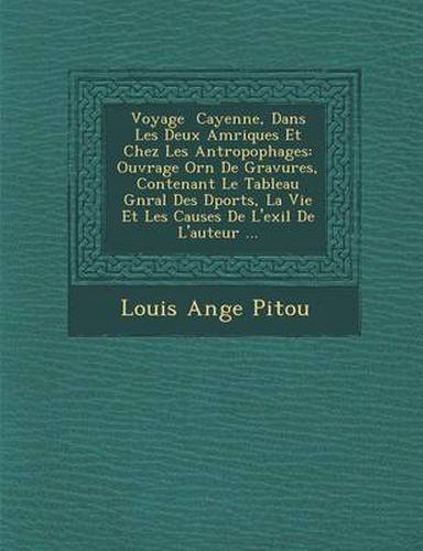 Voyage Cayenne, Dans Les Deux Am Riques Et Chez Les Antropophages: Ouvrage Orn de Gravures, Contenant Le Tableau G N Ral Des D Port S, La Vie Et Les C