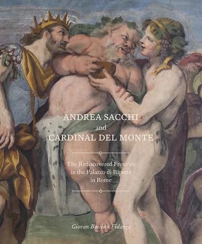 Cover image for Andrea Sacchi and Cardinal Del Monte: The Rediscovered Frescoes in the Palazzo Di Ripetta in Rome