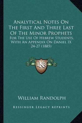 Cover image for Analytical Notes on the First and Three Last of the Minor Prophets: For the Use of Hebrew Students, with an Appendix on Daniel IX 24-27 (1885)