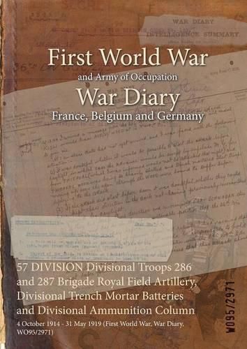 Cover image for 57 DIVISION Divisional Troops 286 and 287 Brigade Royal Field Artillery, Divisional Trench Mortar Batteries and Divisional Ammunition Column: 4 October 1914 - 31 May 1919 (First World War, War Diary, WO95/2971)