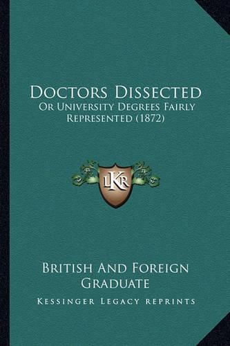 Cover image for Doctors Dissected: Or University Degrees Fairly Represented (1872)