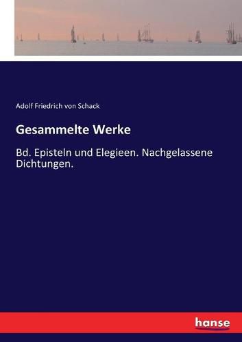 Gesammelte Werke: Bd. Episteln und Elegieen. Nachgelassene Dichtungen.