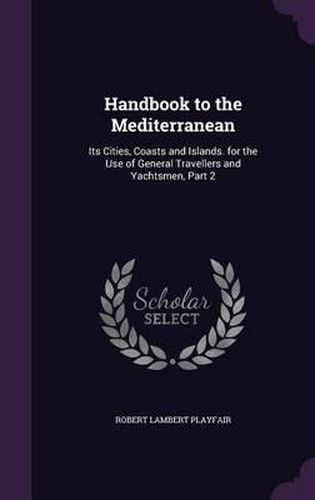 Cover image for Handbook to the Mediterranean: Its Cities, Coasts and Islands. for the Use of General Travellers and Yachtsmen, Part 2