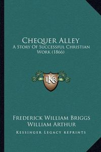 Cover image for Chequer Alley: A Story of Successful Christian Work (1866)