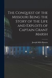 Cover image for The Conquest of the Missouri Being the Story of the Life and Exploits of Captain Grant Marsh