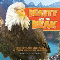 Cover image for Beauty and the Beak: How Science, Technology, and a 3D-Printed Beak Rescued a Bald Eagle