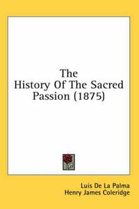 Cover image for The History of the Sacred Passion (1875)