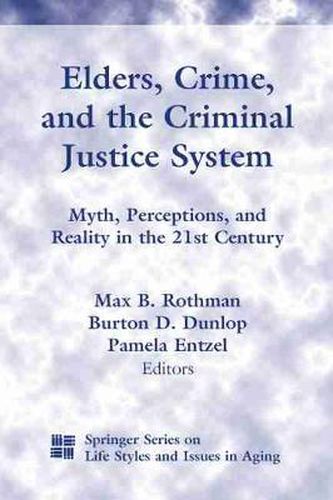 Elders, Crime, And The Criminal Justice System: Myth, Perceptions, and Reality in the 21st Century