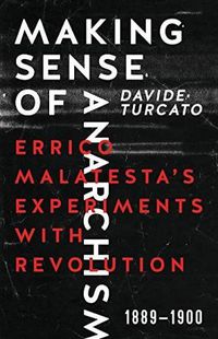 Cover image for Making Sense Of Anarchism: Errico Malatesta's Experiments with Revolution, 1889-1900