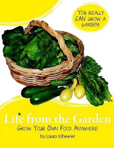 Cover image for Life from the Garden: Grow Your Own Food Anywhere