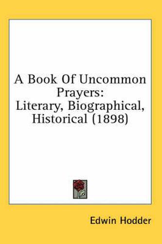 A Book of Uncommon Prayers: Literary, Biographical, Historical (1898)