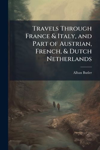 Cover image for Travels Through France & Italy, and Part of Austrian, French, & Dutch Netherlands