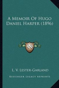 Cover image for A Memoir of Hugo Daniel Harper (1896)