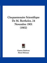 Cover image for Cinquantenaire Scientifique de M. Berthelot, 24 Novembre 1901 (1902)