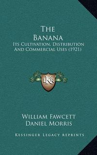 Cover image for The Banana: Its Cultivation, Distribution and Commercial Uses (1921)
