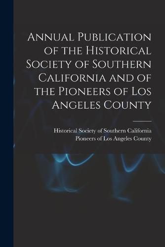 Cover image for Annual Publication of the Historical Society of Southern California and of the Pioneers of Los Angeles County