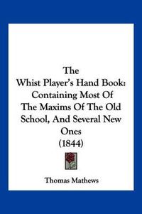 Cover image for The Whist Player's Hand Book: Containing Most of the Maxims of the Old School, and Several New Ones (1844)