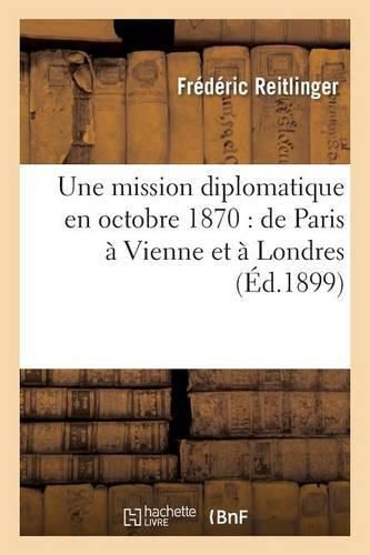 Une Mission Diplomatique En Octobre 1870: de Paris A Vienne Et A Londres