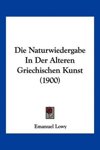 Cover image for Die Naturwiedergabe in Der Alteren Griechischen Kunst (1900)