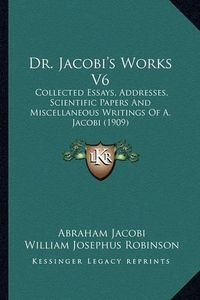 Cover image for Dr. Jacobi's Works V6: Collected Essays, Addresses, Scientific Papers and Miscellaneous Writings of A. Jacobi (1909)