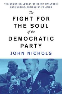 Cover image for The Fight for the Soul of the Democratic Party: The Enduring Legacy of Henry Wallace's Anti-Fascist, Anti-Racist Politics