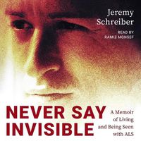 Cover image for Never Say Invisible: A Memoir of Living and Being Seen with ALS