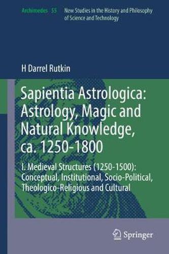 Cover image for Sapientia Astrologica: Astrology, Magic and Natural Knowledge, ca. 1250-1800: I. Medieval Structures (1250-1500): Conceptual, Institutional, Socio-Political, Theologico-Religious and Cultural