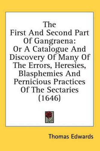 Cover image for The First and Second Part of Gangraena: Or a Catalogue and Discovery of Many of the Errors, Heresies, Blasphemies and Pernicious Practices of the Sectaries (1646)