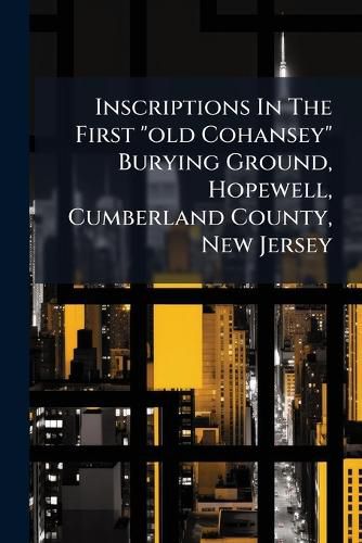 Cover image for Inscriptions In The First "old Cohansey" Burying Ground, Hopewell, Cumberland County, New Jersey