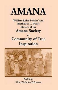 Cover image for Amana: William Rufus Perkins' and Barthinius L. Wick's History of the Amana Society, or Community of True Inspiration